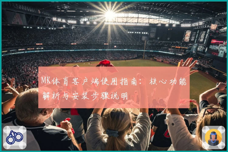 MK体育客户端使用指南：核心功能解析与安装步骤说明