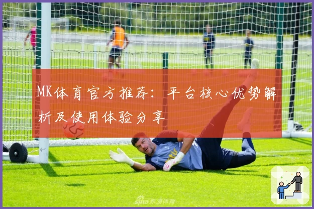 MK体育官方推荐：平台核心优势解析及使用体验分享