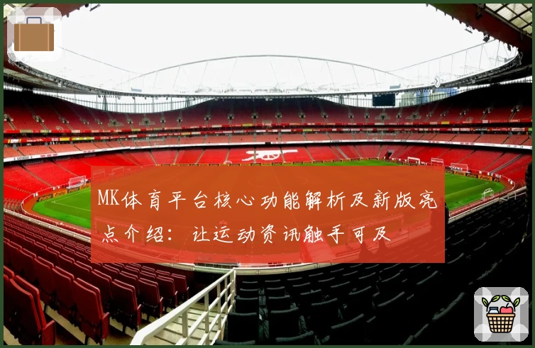 MK体育平台核心功能解析及新版亮点介绍：让运动资讯触手可及