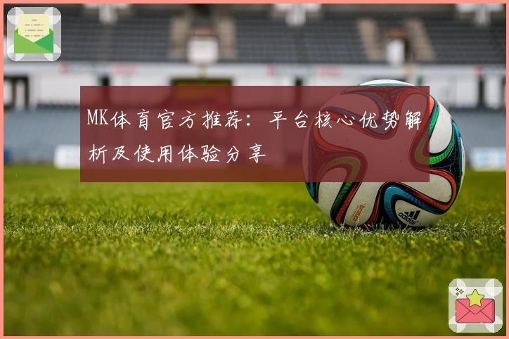 MK体育官方推荐：平台核心优势解析及使用体验分享