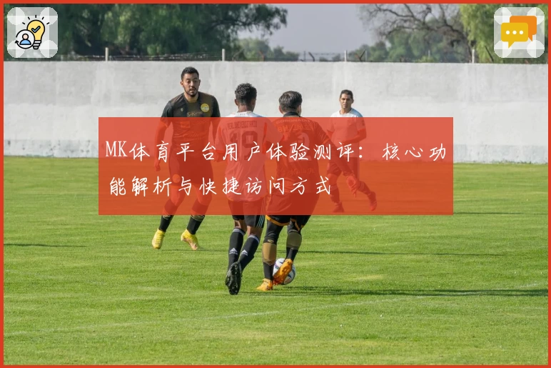 MK体育平台用户体验测评：核心功能解析与快捷访问方式