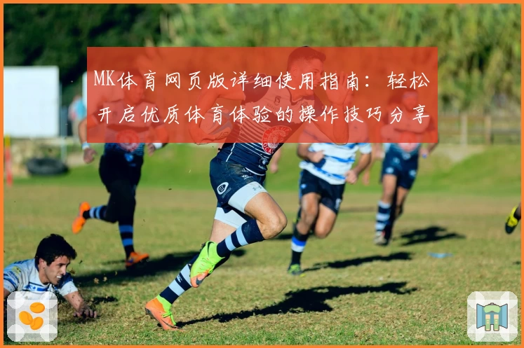 MK体育网页版详细使用指南：轻松开启优质体育体验的操作技巧分享
