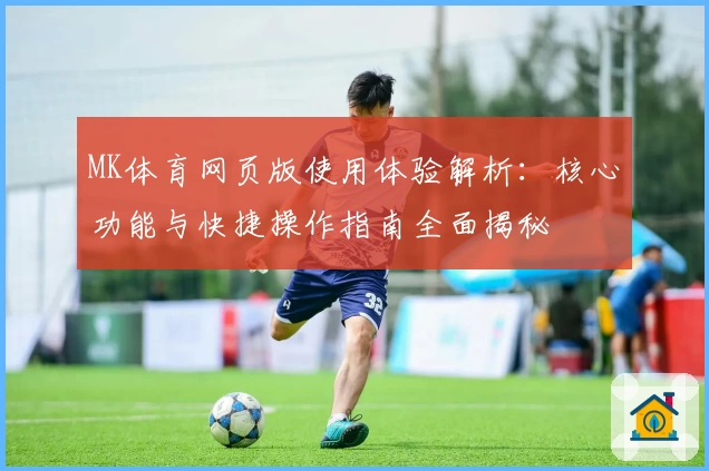 MK体育网页版使用体验解析：核心功能与快捷操作指南全面揭秘