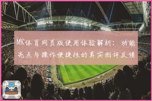MK体育网页版使用体验解析：功能亮点与操作便捷性的真实测评反馈