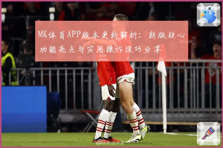 MK体育APP版本更新解析：新版核心功能亮点与实用操作技巧分享