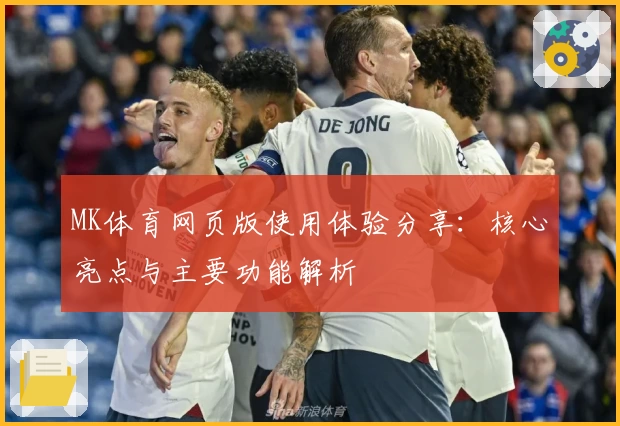 MK体育网页版使用体验分享：核心亮点与主要功能解析