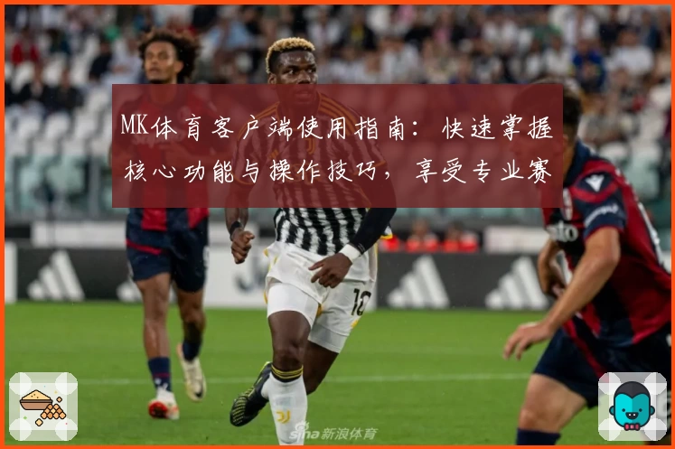 MK体育客户端使用指南：快速掌握核心功能与操作技巧，享受专业赛事资讯服务