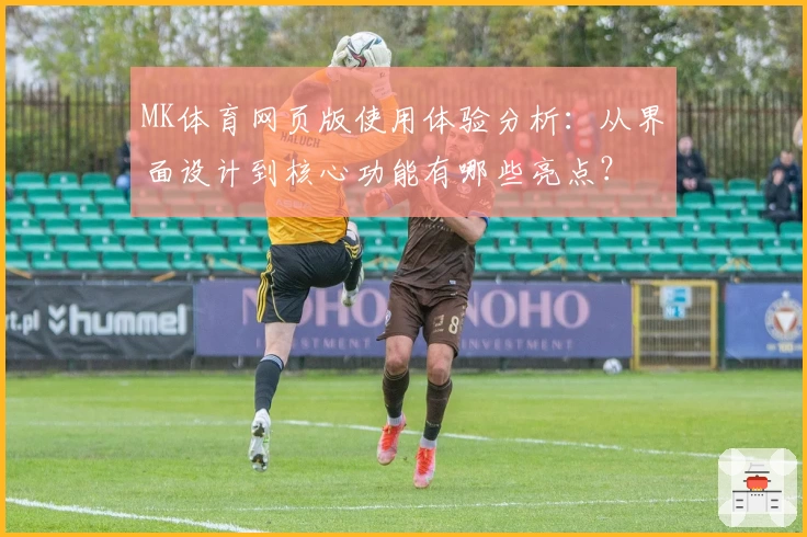 MK体育网页版使用体验分析：从界面设计到核心功能有哪些亮点？