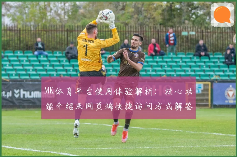MK体育平台使用体验解析：核心功能介绍及网页端快捷访问方式解答