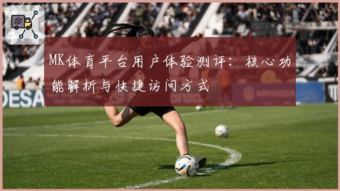 MK体育平台用户体验测评：核心功能解析与快捷访问方式