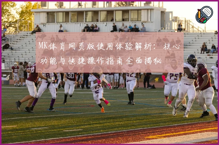 MK体育网页版使用体验解析：核心功能与快捷操作指南全面揭秘