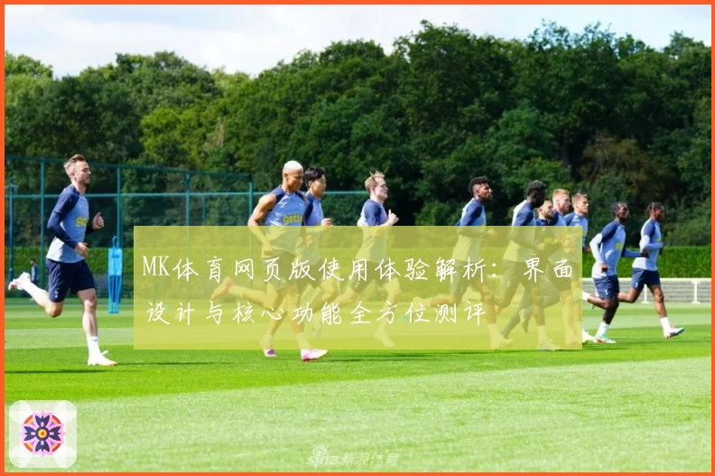 MK体育网页版使用体验解析：界面设计与核心功能全方位测评