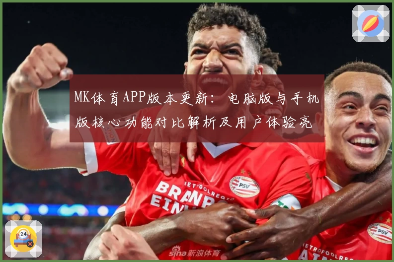 MK体育APP版本更新：电脑版与手机版核心功能对比解析及用户体验亮点解读