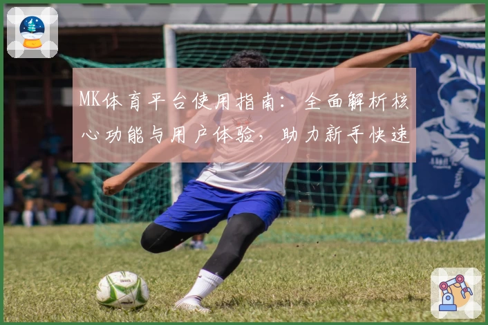 MK体育平台使用指南：全面解析核心功能与用户体验，助力新手快速上手
