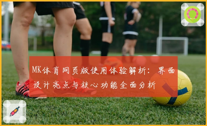 MK体育网页版使用体验解析：界面设计亮点与核心功能全面分析