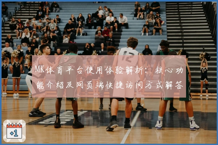 MK体育平台使用体验解析：核心功能介绍及网页端快捷访问方式解答